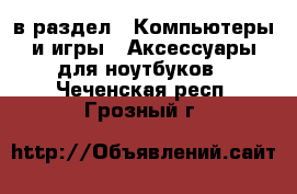  в раздел : Компьютеры и игры » Аксессуары для ноутбуков . Чеченская респ.,Грозный г.